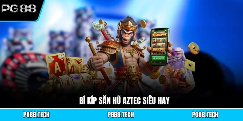 Bí kíp săn hũ Aztec siêu hay