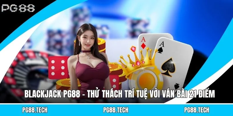 Blackjack PG88 – Thử Thách Trí Tuệ Với Ván Bài 21 Điểm