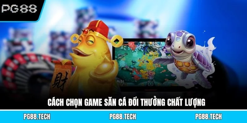Cách chọn game săn cá đổi thưởng chất lượng