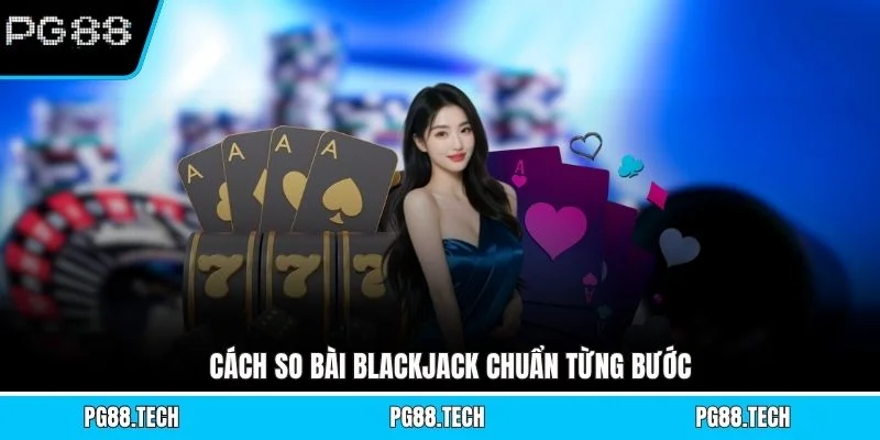 Cách so bài Blackjack chuẩn từng bước