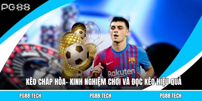 Kèo Chấp Hòa- Kinh Nghiệm Chơi Và Đọc Kèo Hiệu Quả