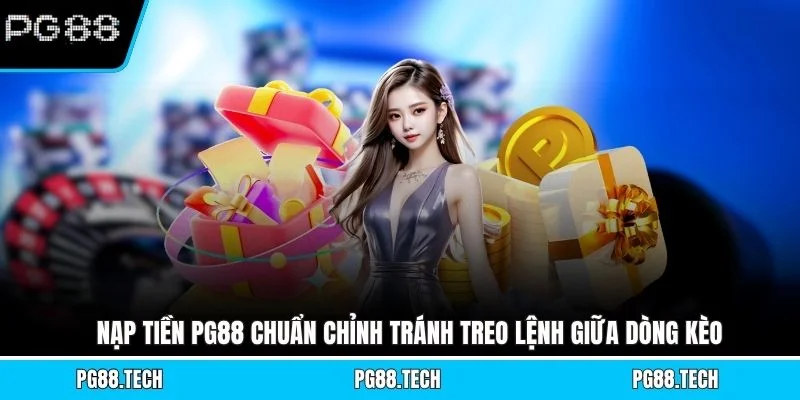 Nạp tiền PG88 chuẩn chỉnh tránh treo lệnh giữa dòng kèo