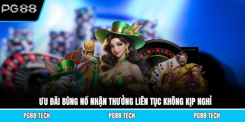 Ưu đãi bùng nổ nhận thưởng liên tục không kịp nghỉ